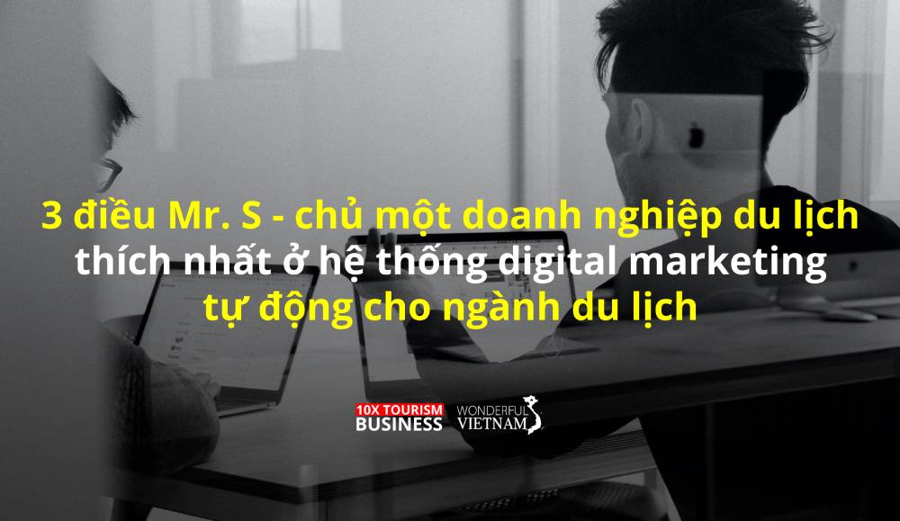 3 điều mà Mr.S – chủ một doanh nghiệp du lịch thích nhất ở hệ thống marketing tự động